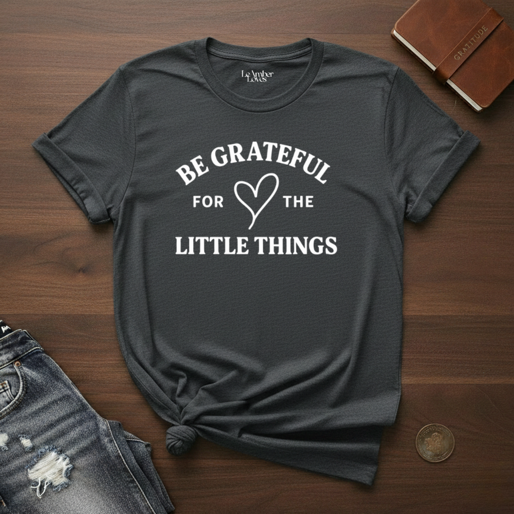 Be Grateful For The little Things- T-Shirt