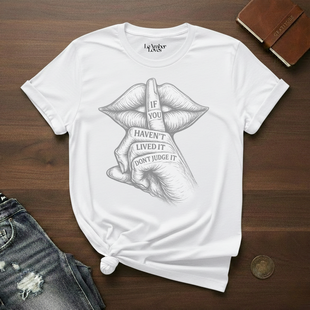 If You Haven't Lived It Don't Judge It- T-Shirt