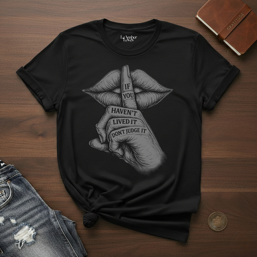 If You Haven't Lived It Don't Judge It- T-Shirt
