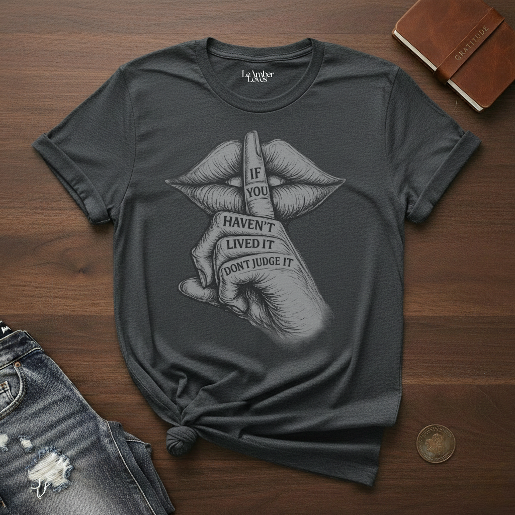 If You Haven't Lived It Don't Judge It- T-Shirt