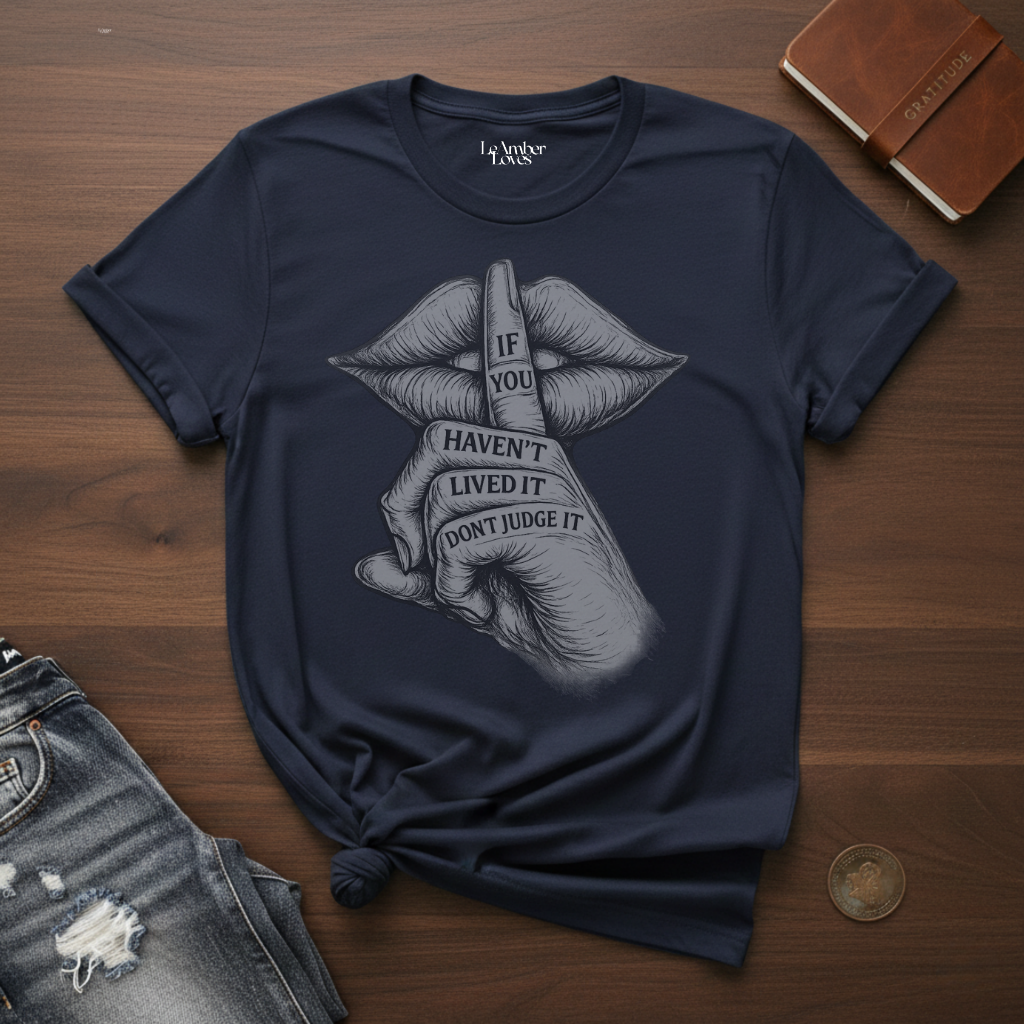 If You Haven't Lived It Don't Judge It- T-Shirt