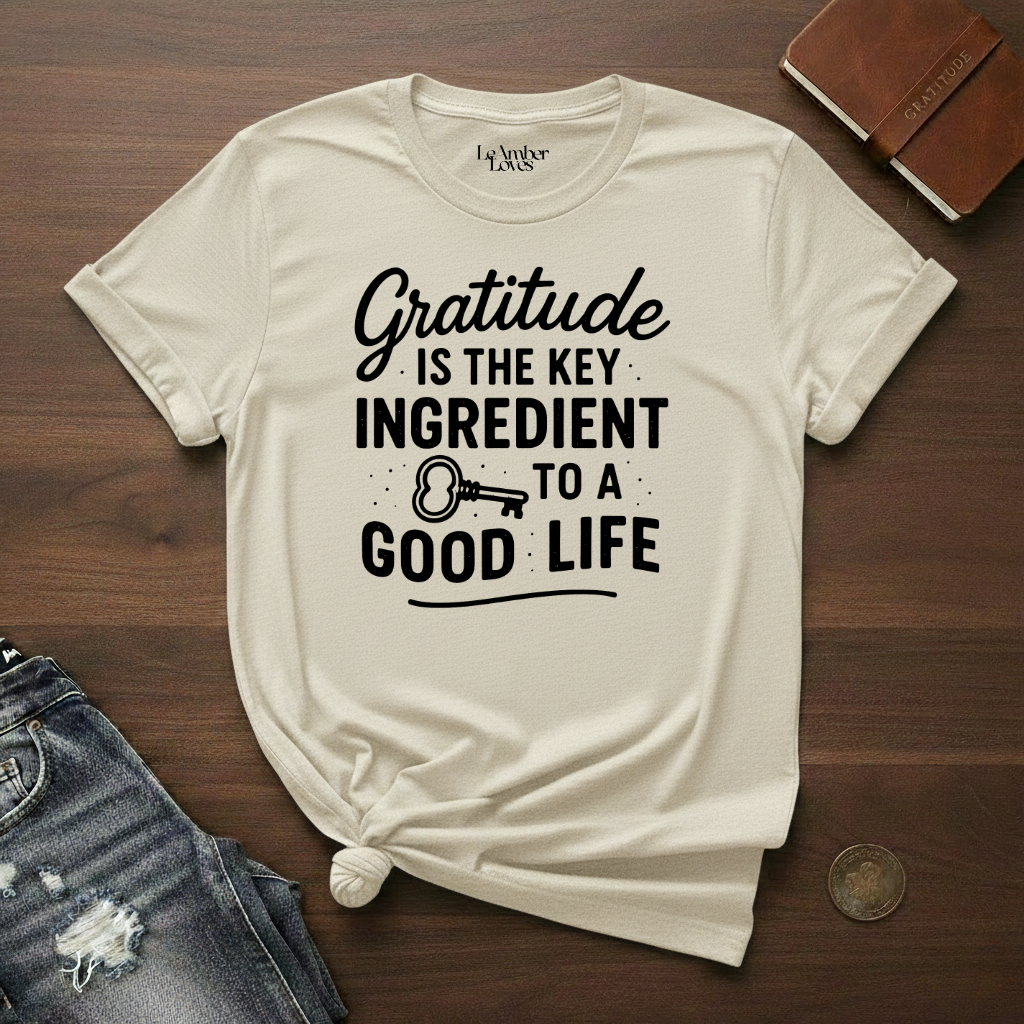 Gratitude Is The Key Ingredient To A Good Life- T-Shirt