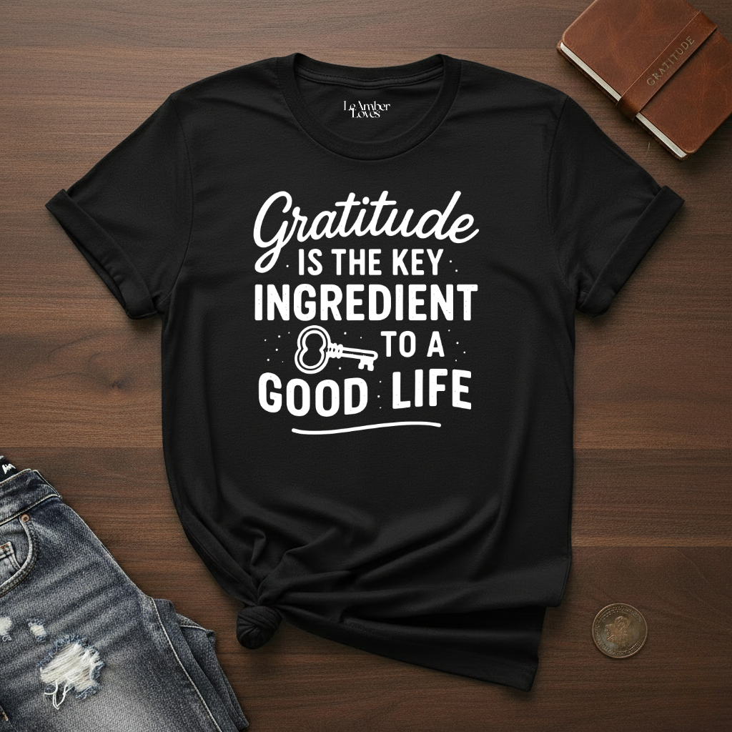 Gratitude Is The Key Ingredient To A Good Life- T-Shirt