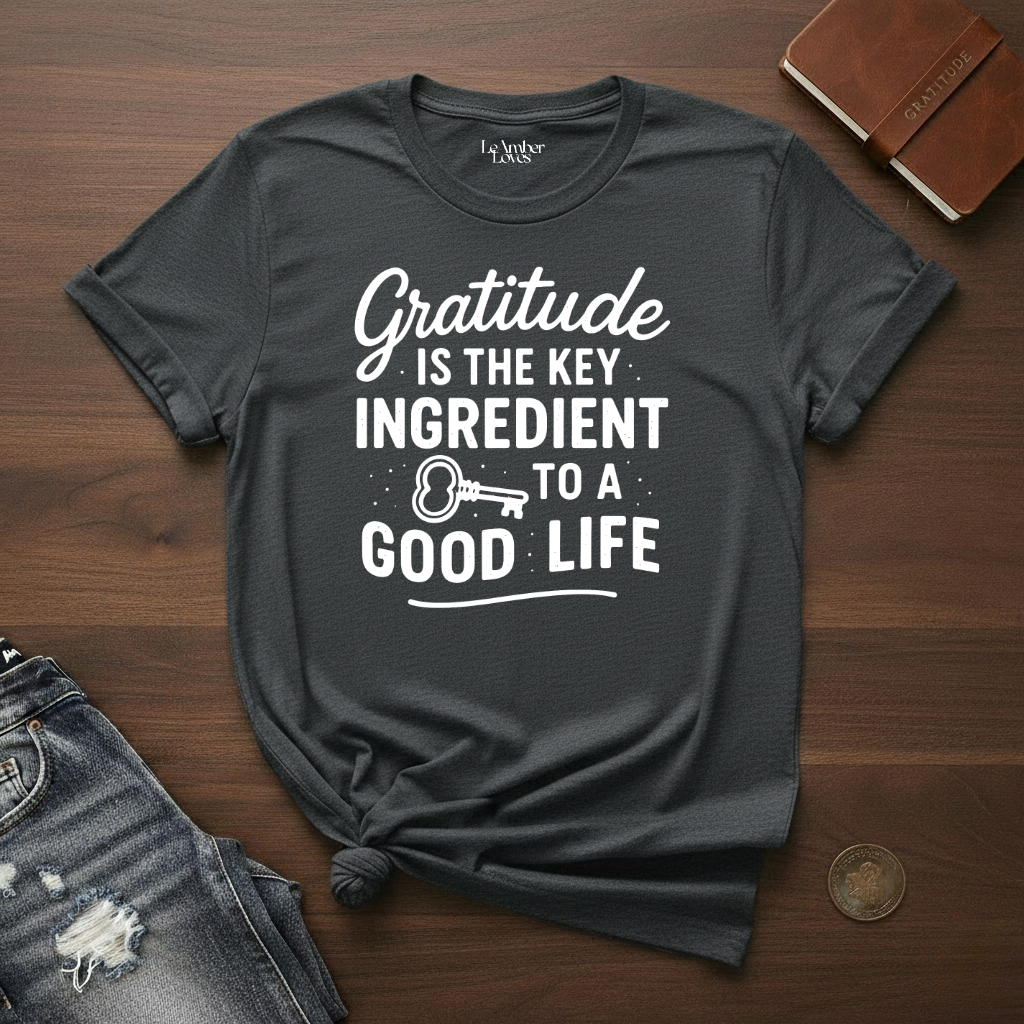 Gratitude Is The Key Ingredient To A Good Life- T-Shirt