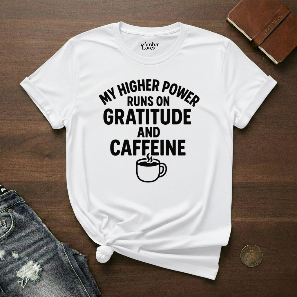 My Higher Power Runs On Gratitude And Caffeine- T-Shirt