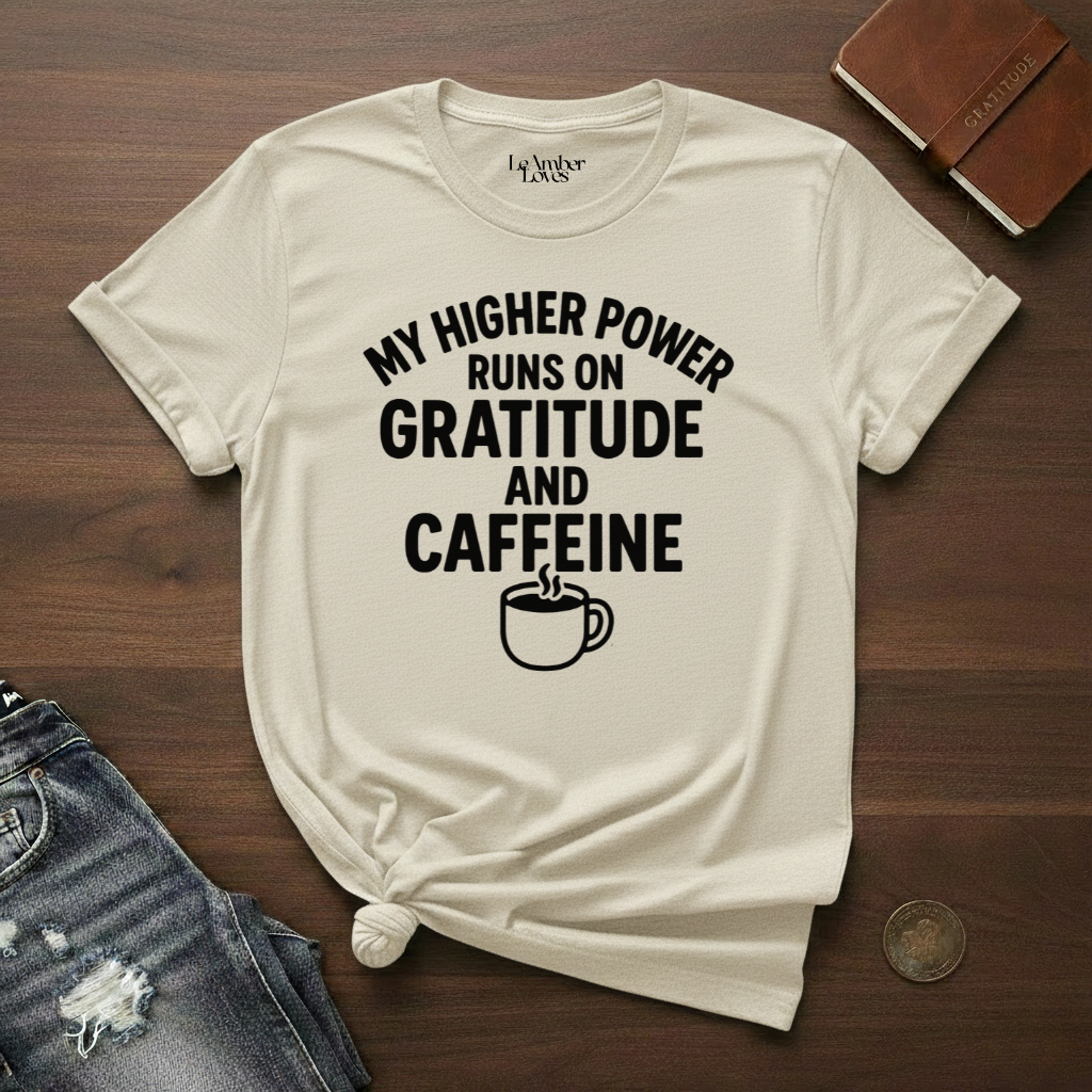 My Higher Power Runs On Gratitude And Caffeine- T-Shirt