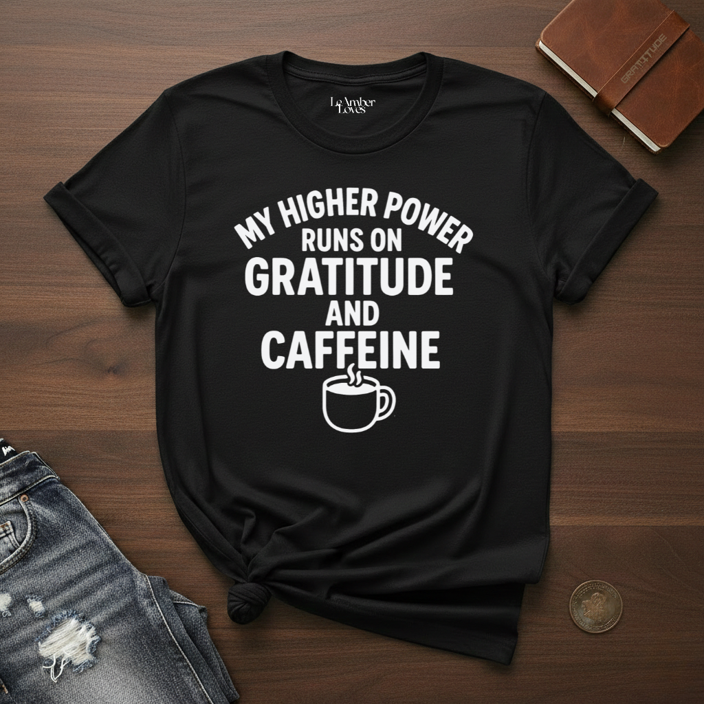 My Higher Power Runs On Gratitude And Caffeine- T-Shirt