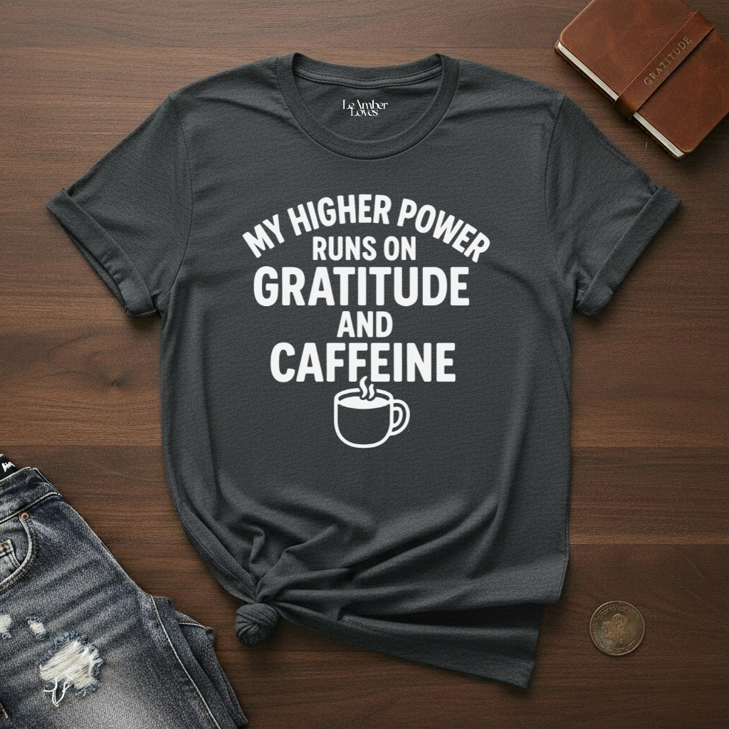 My Higher Power Runs On Gratitude And Caffeine- T-Shirt