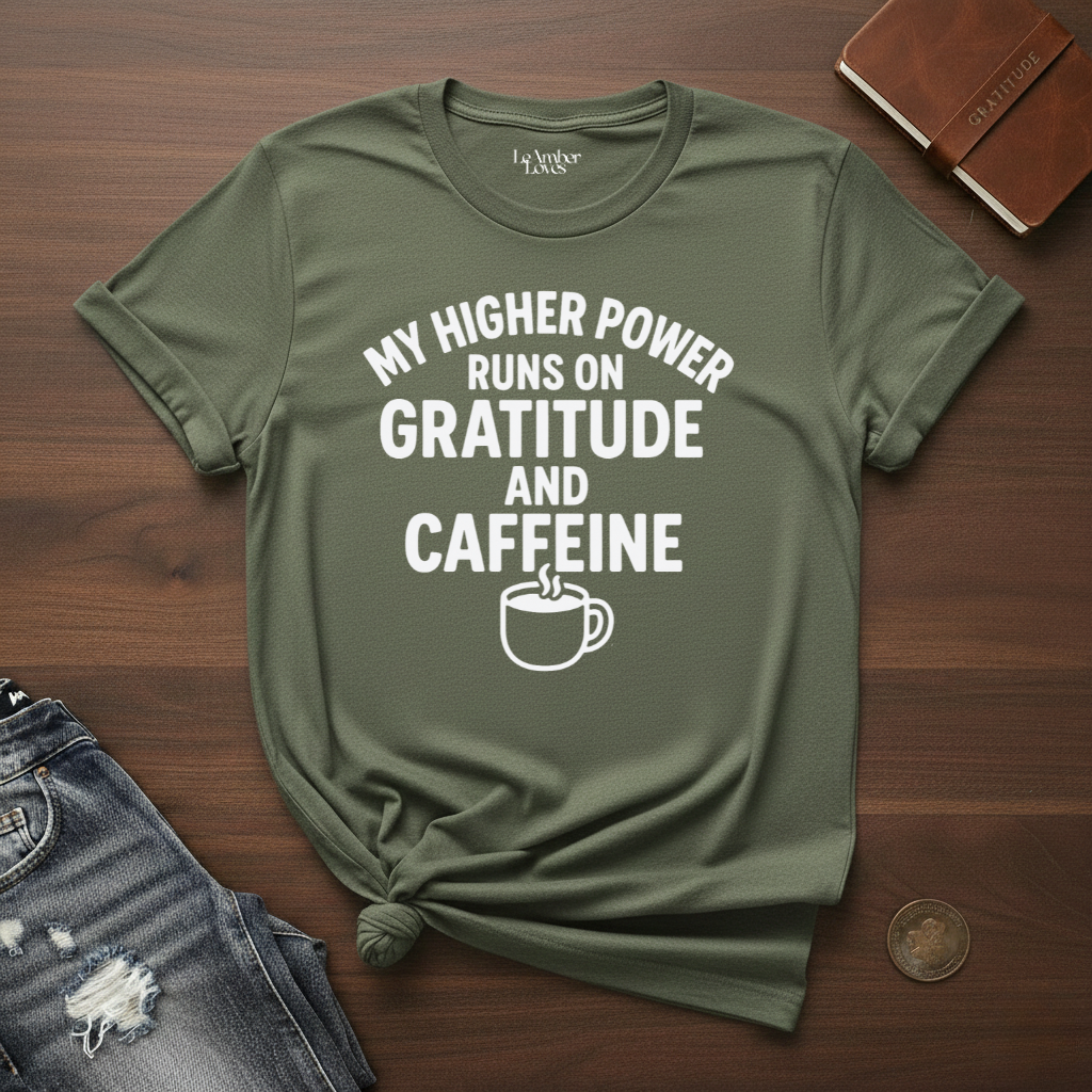 My Higher Power Runs On Gratitude And Caffeine- T-Shirt