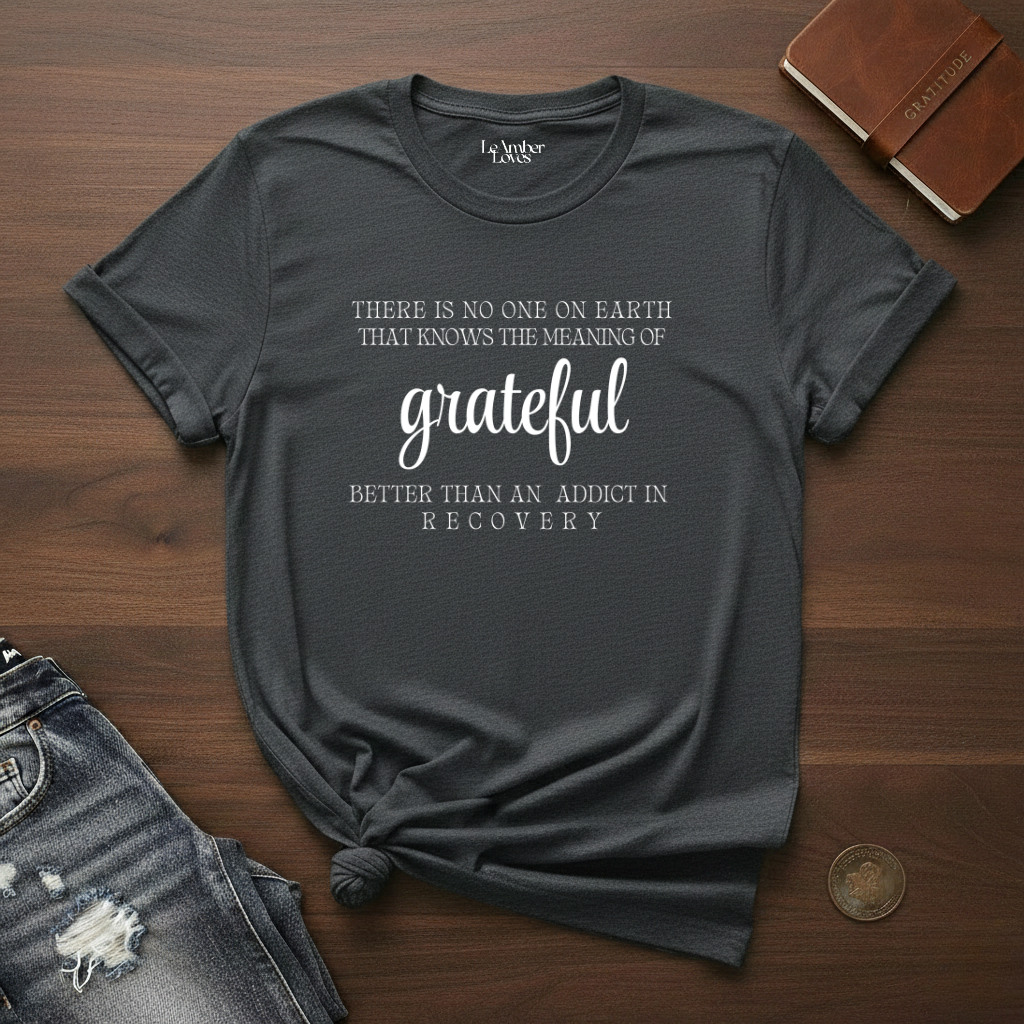 There Is No One On Earth That Knows The Meaning Grateful Better Then An Addict In Recovery- T-Shirt