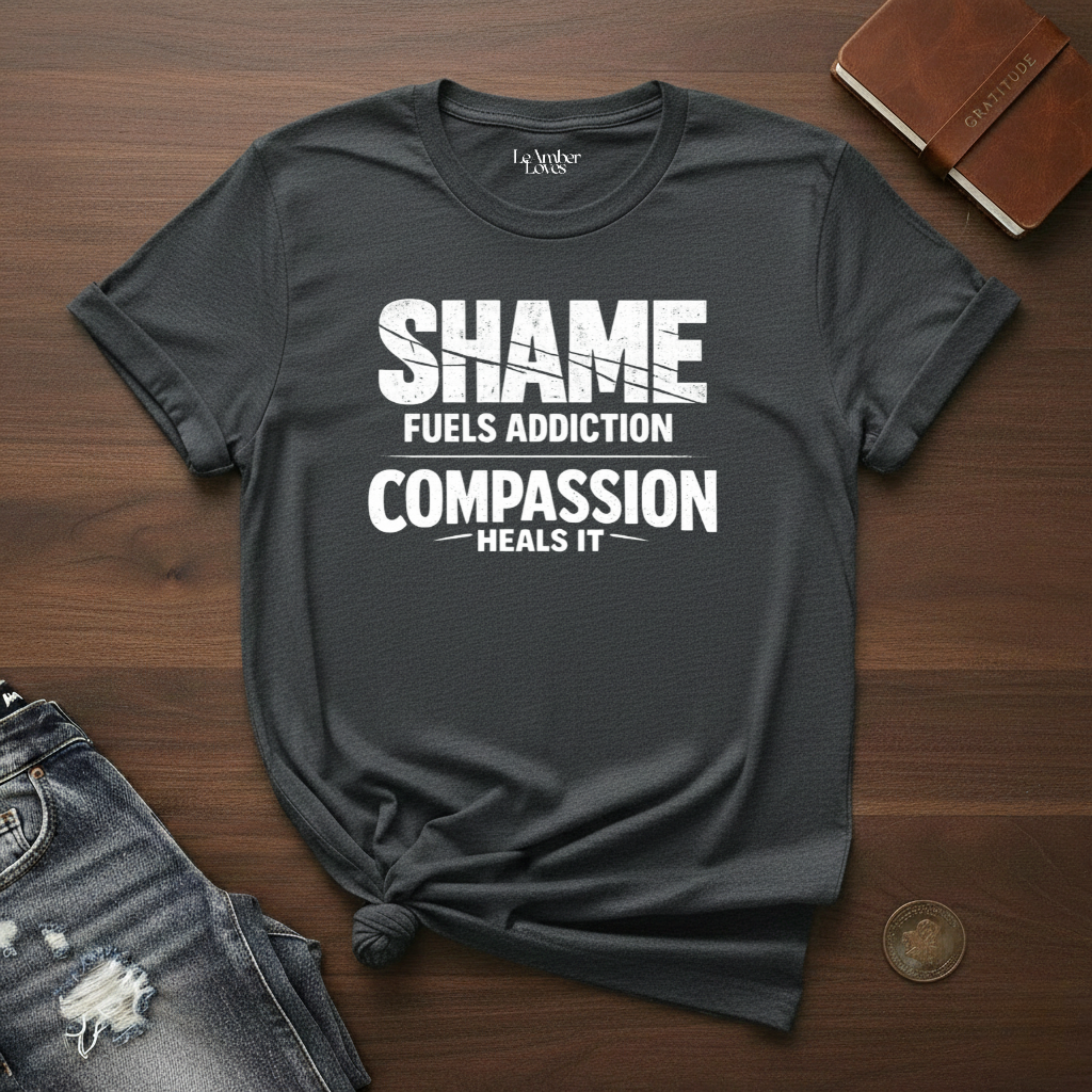 Shame Fuels Addiction, Compassion Heals It- T-Shirt