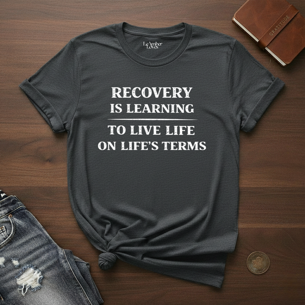 Recovery Is Learning To Live Life On Life's Terms- T-Shirt