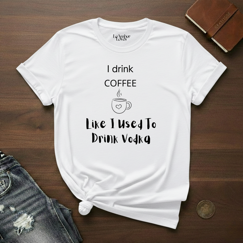 I Drink Coffee Like I used To Drink Vodka- T-Shirt