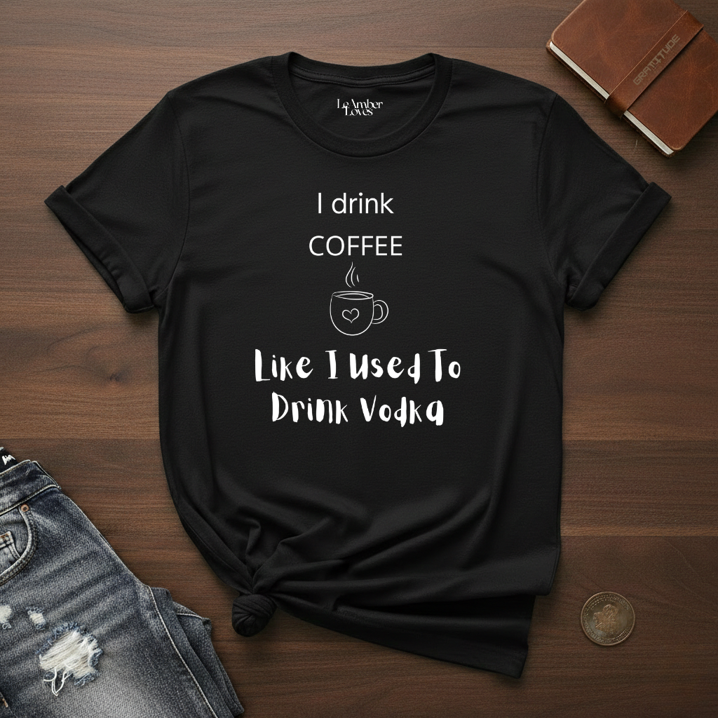 I Drink Coffee Like I used To Drink Vodka- T-Shirt
