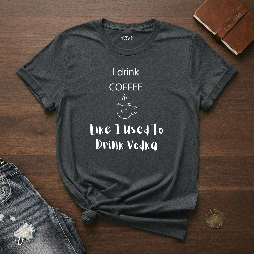 I Drink Coffee Like I used To Drink Vodka- T-Shirt