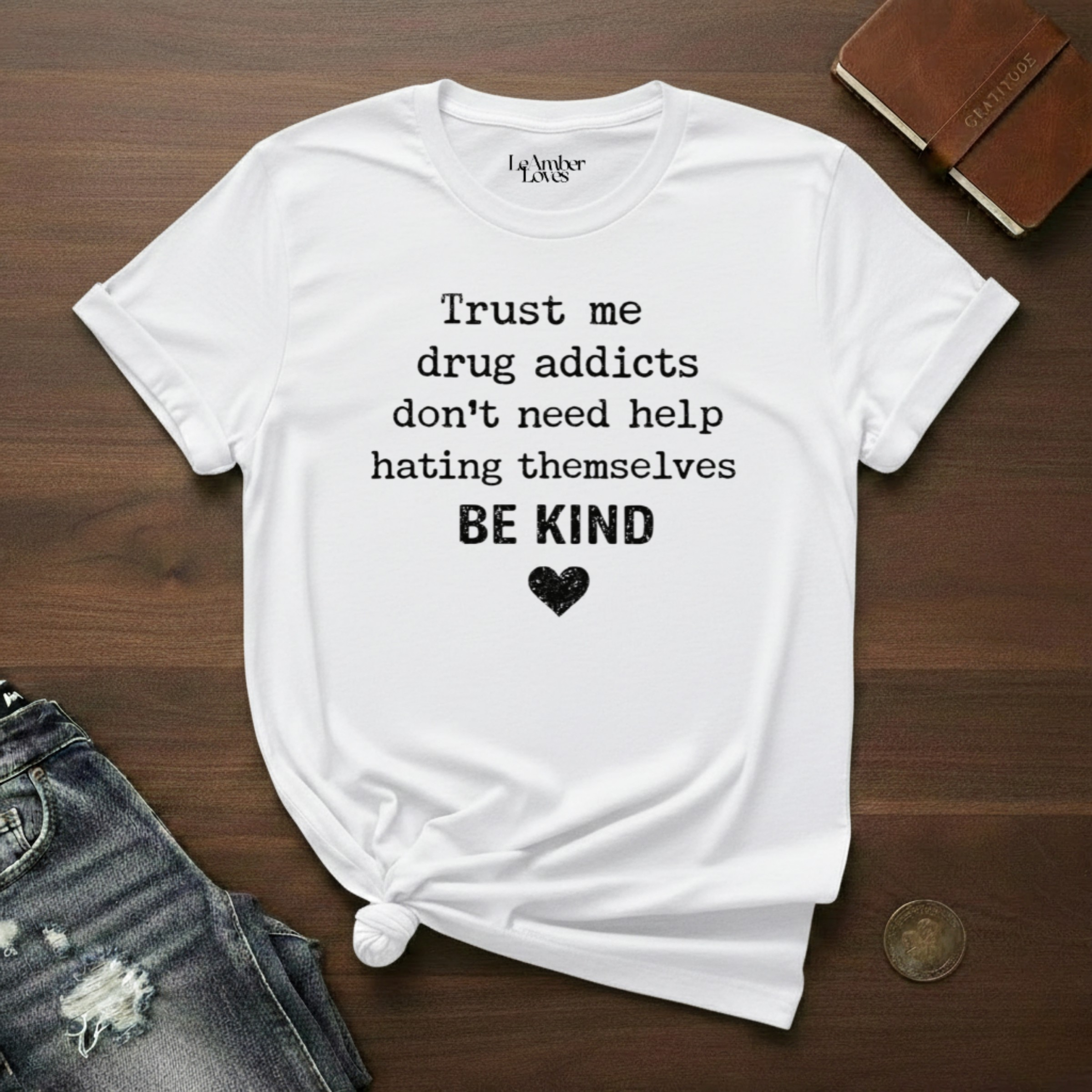 Drug Addicts Don't Need Help Hating Themselves, Be Kind- T-Shirt