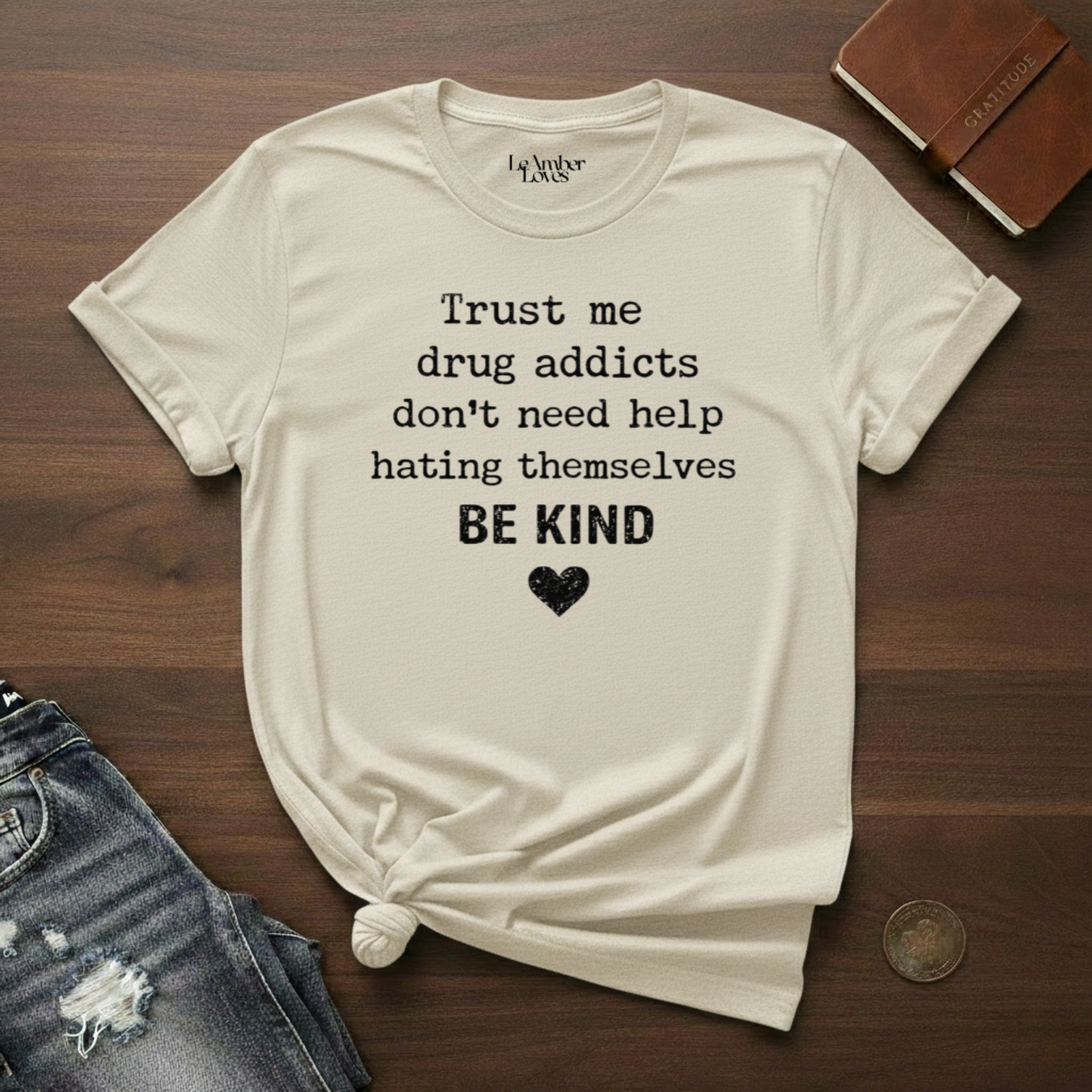 Drug Addicts Don't Need Help Hating Themselves, Be Kind- T-Shirt