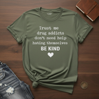 Drug Addicts Don't Need Help Hating Themselves, Be Kind- T-Shirt