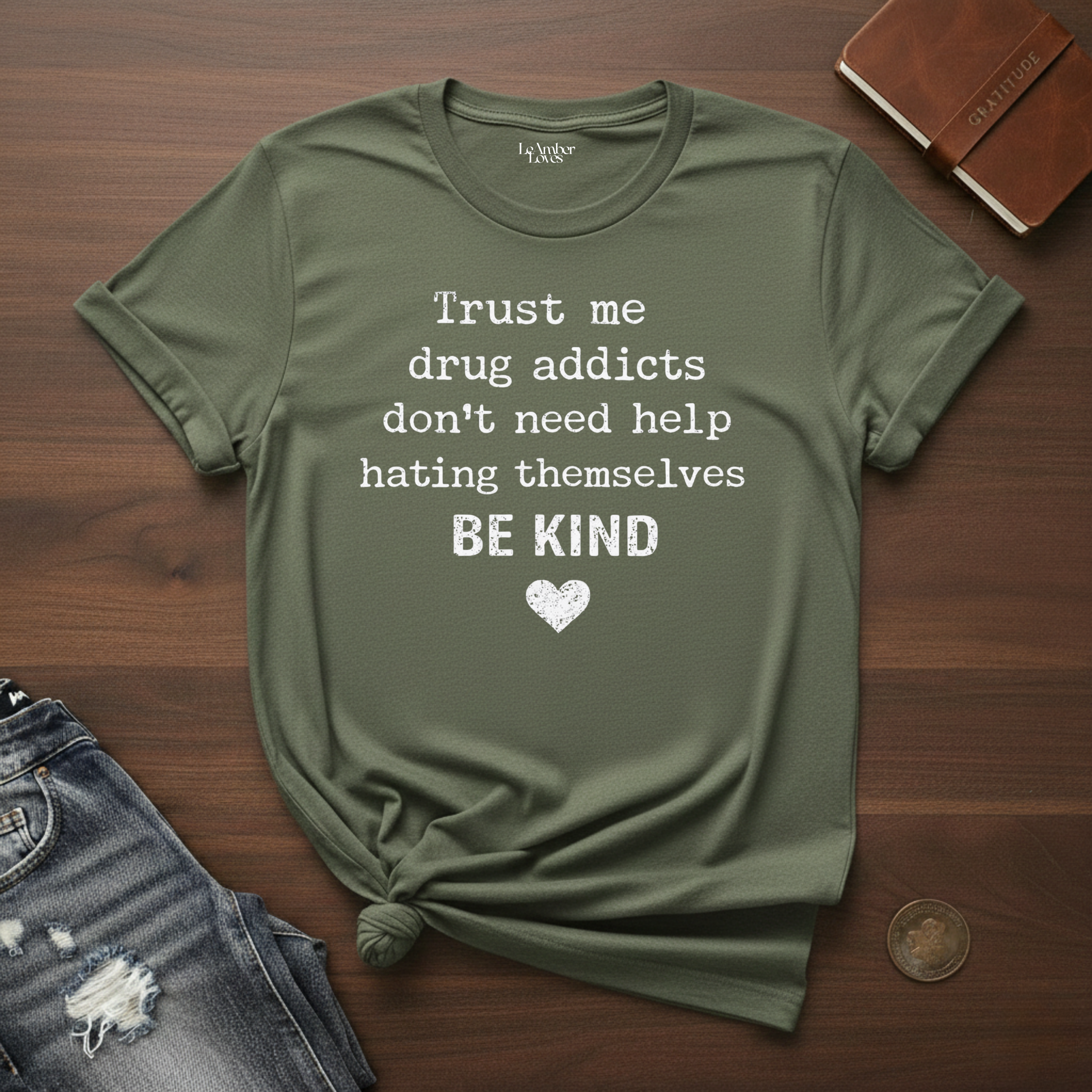 Drug Addicts Don't Need Help Hating Themselves, Be Kind- T-Shirt