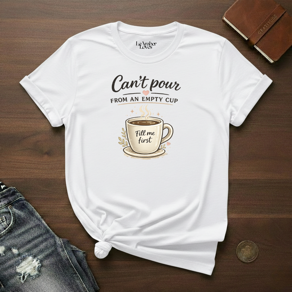 Can't Pour From An Empty Cup- T-Shirt