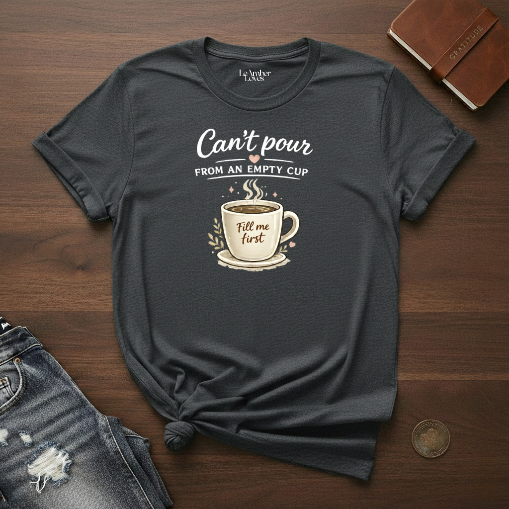 Can't Pour From An Empty Cup- T-Shirt