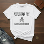 We Rise By Lifting Others- T-Shirt