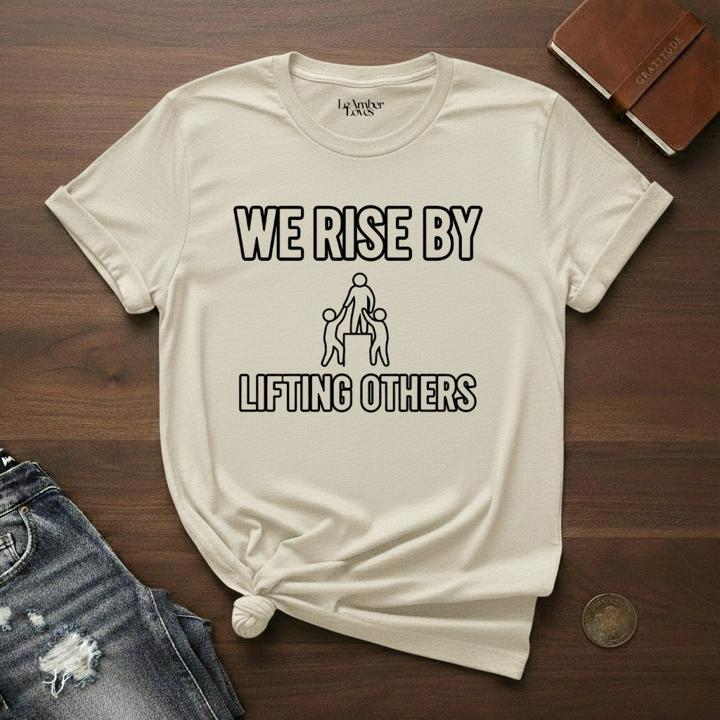 We Rise By Lifting Others- T-Shirt