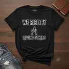 We Rise By Lifting Others- T-Shirt