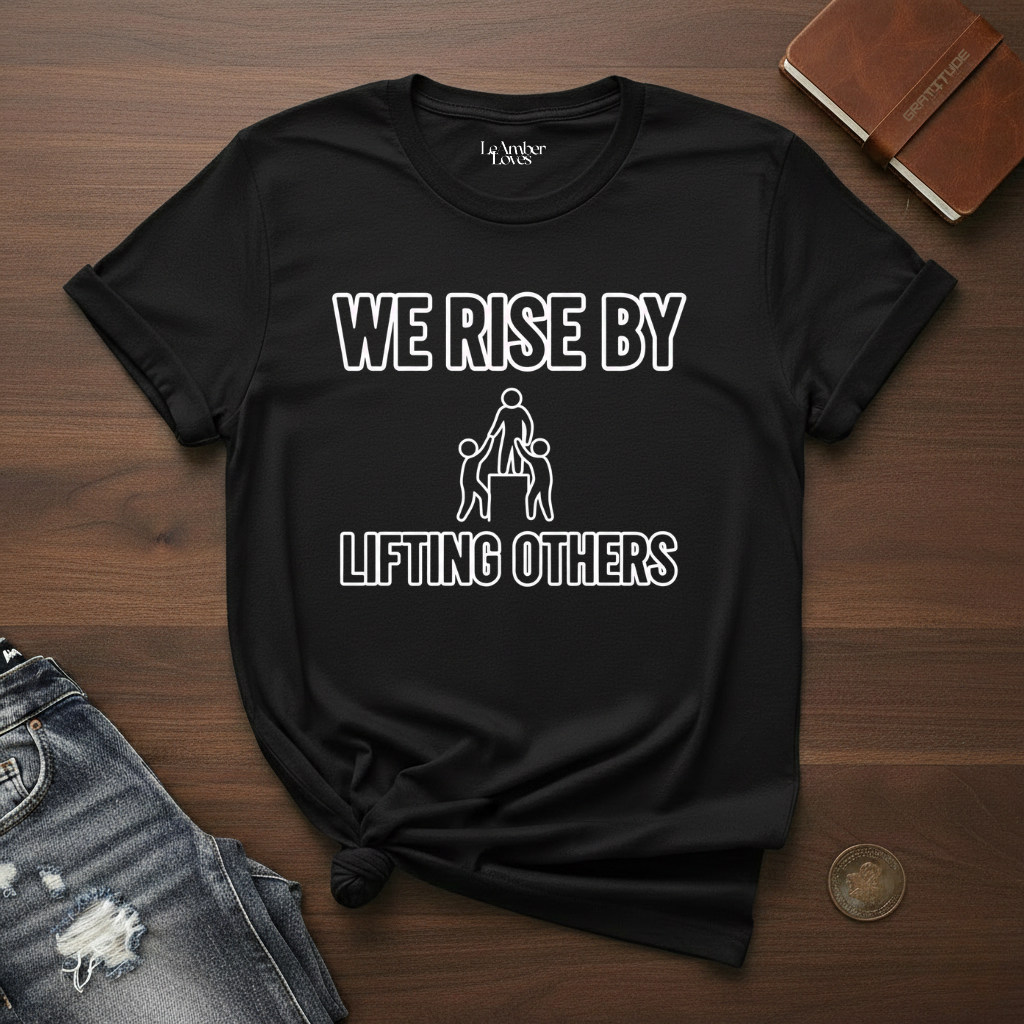 We Rise By Lifting Others- T-Shirt