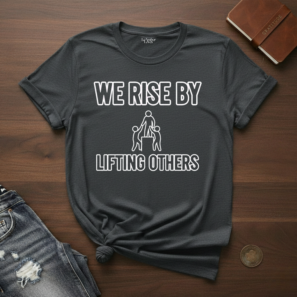 We Rise By Lifting Others- T-Shirt