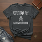 We Rise By Lifting Others- T-Shirt